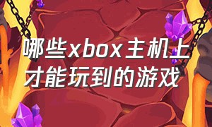 哪些xbox主机上才能玩到的游戏