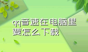 qq音速在电脑里要怎么下载