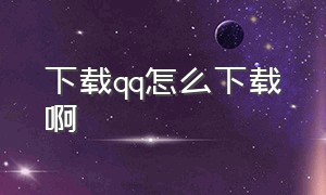 下载qq怎么下载啊