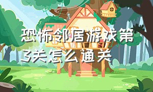 恐怖邻居游戏第3关怎么通关