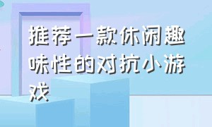 推荐一款休闲趣味性的对抗小游戏