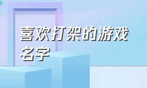 喜欢打架的游戏名字