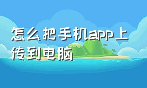 怎么把手机app上传到电脑