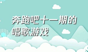 奔跑吧十一期的唱歌游戏