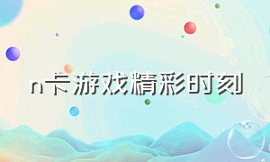 n卡游戏精彩时刻