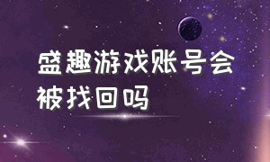 盛趣游戏账号会被找回吗