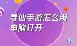 寻仙手游怎么用电脑打开（寻仙手游在电脑上怎么下载）