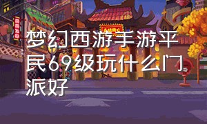 梦幻西游手游平民69级玩什么门派好