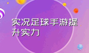 实况足球手游提升实力（实况足球网易手游）