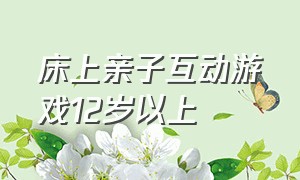 床上亲子互动游戏12岁以上