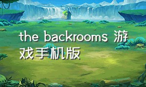 the backrooms 游戏手机版