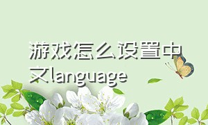游戏怎么设置中文language（怎么把游戏文件中的语言调成中文）