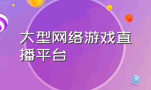 大型网络游戏直播平台