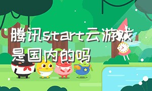 腾讯start云游戏是国内的吗（腾讯start云游戏能免费体验吗）