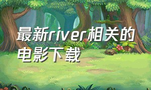 最新river相关的电影下载