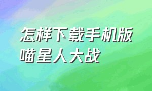 怎样下载手机版喵星人大战