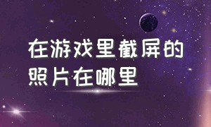 在游戏里截屏的照片在哪里