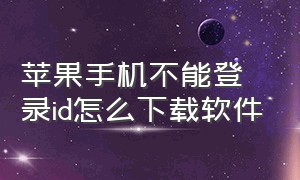 苹果手机不能登录id怎么下载软件