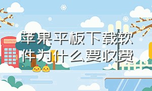 苹果平板下载软件为什么要收费