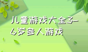 儿童游戏大全3-6岁多人游戏