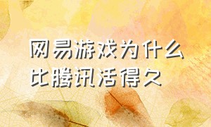 网易游戏为什么比腾讯活得久（网易游戏为什么比腾讯活得久一点）