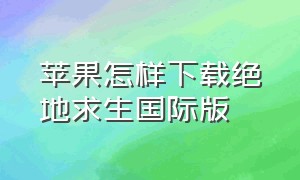 苹果怎样下载绝地求生国际版