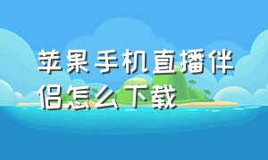 苹果手机直播伴侣怎么下载