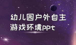 幼儿园户外自主游戏环境ppt