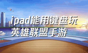 ipad能用键盘玩英雄联盟手游（平板怎么用键盘玩手游英雄联盟）