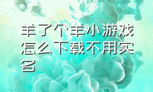 羊了个羊小游戏怎么下载不用实名（羊了个羊秒玩小游戏）