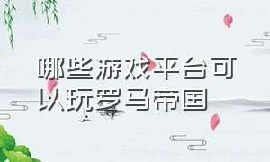 哪些游戏平台可以玩罗马帝国