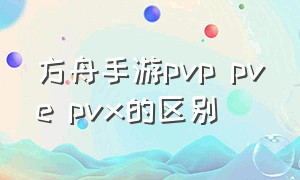 方舟手游pvp pve pvx的区别