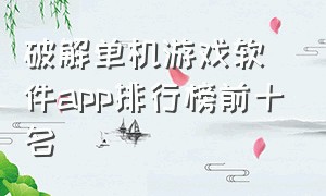 破解单机游戏软件app排行榜前十名