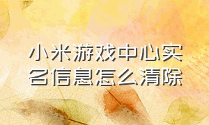 小米游戏中心实名信息怎么清除