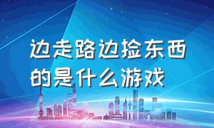 边走路边捡东西的是什么游戏