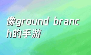 像ground branch的手游（groundbranch是什么游戏）