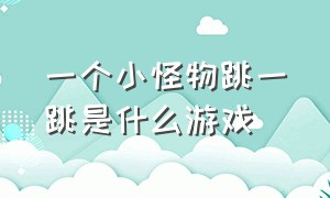 一个小怪物跳一跳是什么游戏