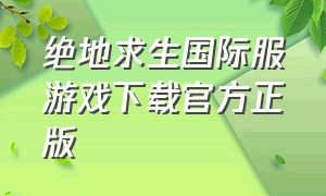 绝地求生国际服游戏下载官方正版