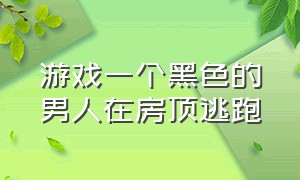 游戏一个黑色的男人在房顶逃跑