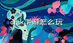 cfak手游怎么玩（cfak手游辅助瞄准用哪个好）