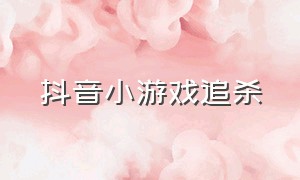 抖音小游戏追杀（抖音小游戏破解免广告版大全）