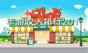 手游收入排行2016（手游年收入排行榜前十名）