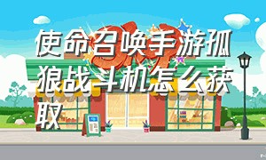 使命召唤手游孤狼战斗机怎么获取