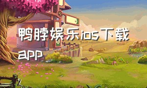 鸭脖娱乐ios下载app