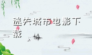 迷失城市电影下载（迷失城市电影下载百度云）