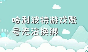 哈利波特游戏账号无法换绑