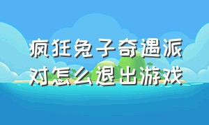 疯狂兔子奇遇派对怎么退出游戏