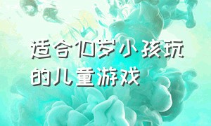 适合10岁小孩玩的儿童游戏