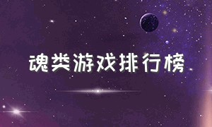 魂类游戏排行榜（魂类游戏介绍大全）