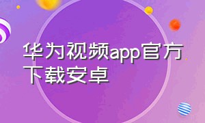 华为视频app官方下载安卓